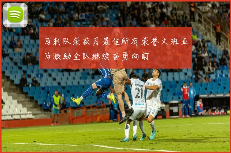 马刺队荣获月最佳所有荣誉文班亚马激励全队继续奋勇向前