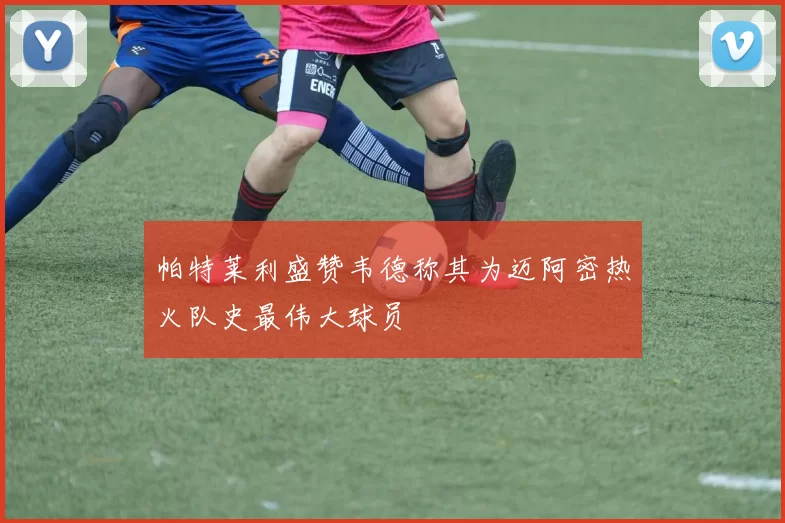 帕特莱利盛赞韦德称其为迈阿密热火队史最伟大球员