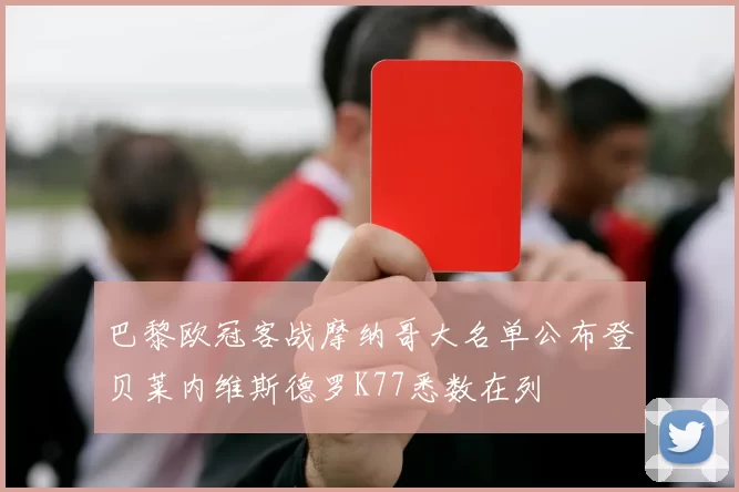 巴黎欧冠客战摩纳哥大名单公布登贝莱内维斯德罗K77悉数在列