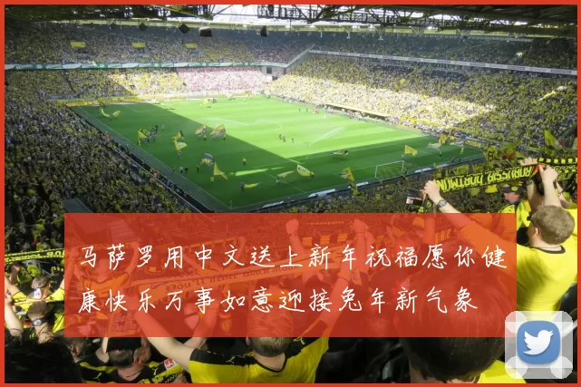马萨罗用中文送上新年祝福愿你健康快乐万事如意迎接兔年新气象