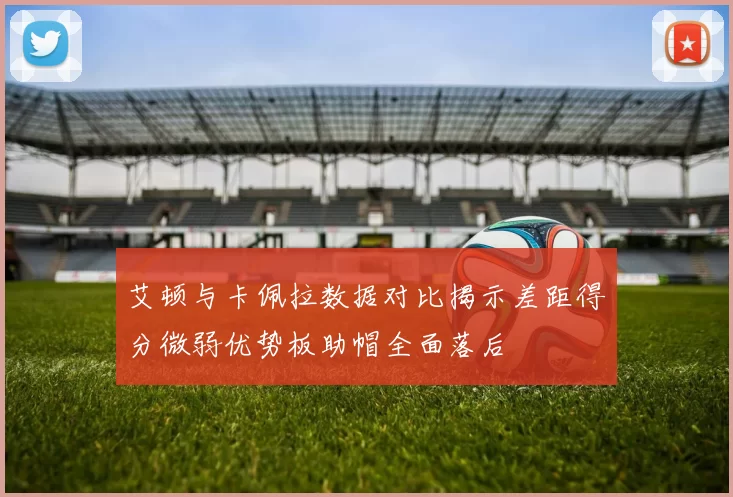 艾顿与卡佩拉数据对比揭示差距得分微弱优势板助帽全面落后