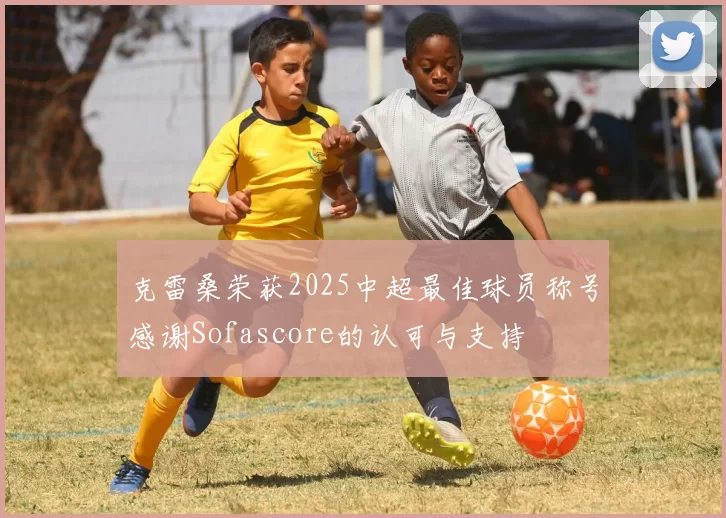 克雷桑荣获2025中超最佳球员称号感谢Sofascore的认可与支持