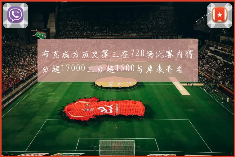 布克成为历史第三在720场比赛内得分超17000三分超1500与库表齐名