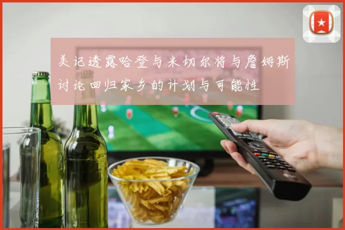 美记透露哈登与米切尔将与詹姆斯讨论回归家乡的计划与可能性