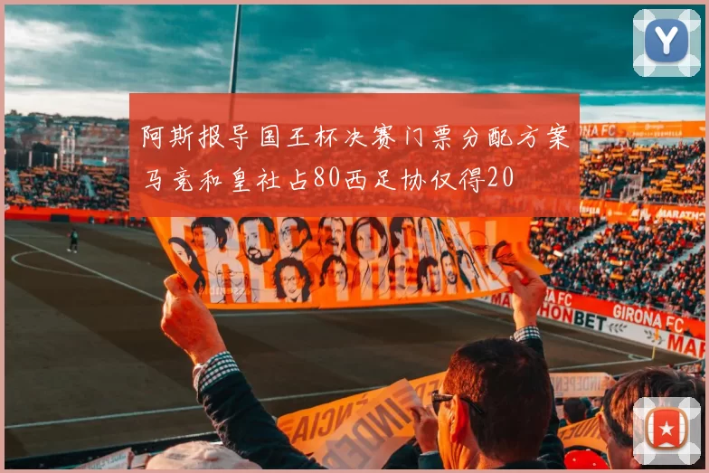 阿斯报导国王杯决赛门票分配方案马竞和皇社占80西足协仅得20