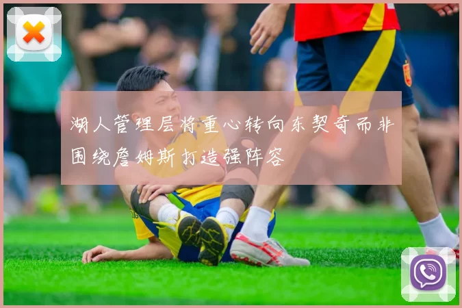 湖人管理层将重心转向东契奇而非围绕詹姆斯打造强阵容