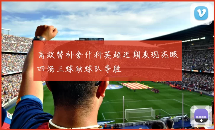 高效替补舍什科英超近期表现亮眼四场三球助球队争胜