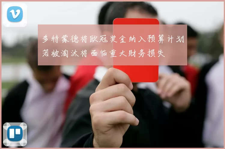 多特蒙德将欧冠奖金纳入预算计划若被淘汰将面临重大财务损失